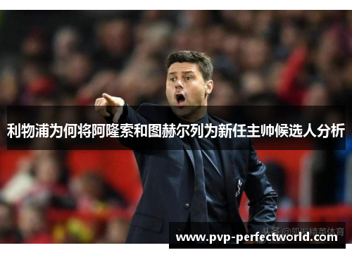 利物浦为何将阿隆索和图赫尔列为新任主帅候选人分析