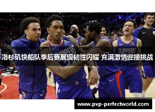 洛杉矶快船队季后赛展现韧性闪耀 充满激情迎接挑战