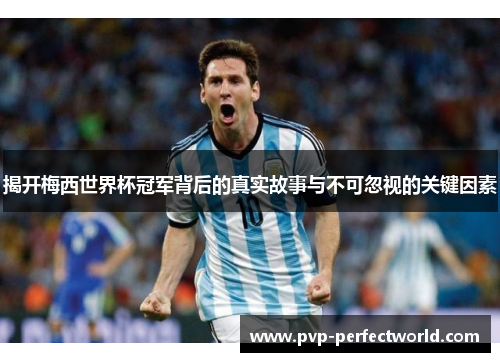 揭开梅西世界杯冠军背后的真实故事与不可忽视的关键因素