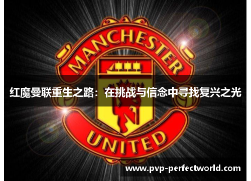 红魔曼联重生之路：在挑战与信念中寻找复兴之光