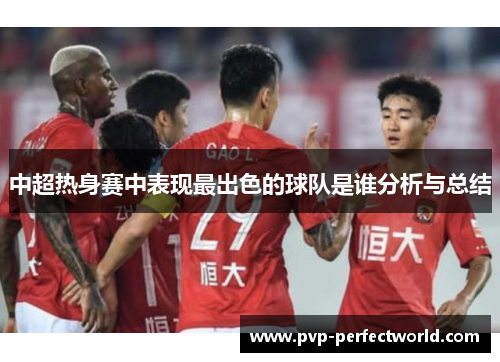 中超热身赛中表现最出色的球队是谁分析与总结