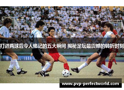 打进两球后令人铭记的五大瞬间 揭秘足坛最震撼的转折时刻