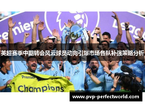 英超赛季中期转会风云球员动向引爆市场各队补强策略分析
