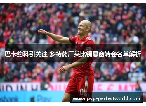 巴卡约科引关注 多特药厂莱比锡夏窗转会名单解析