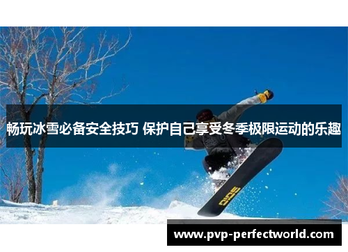 畅玩冰雪必备安全技巧 保护自己享受冬季极限运动的乐趣