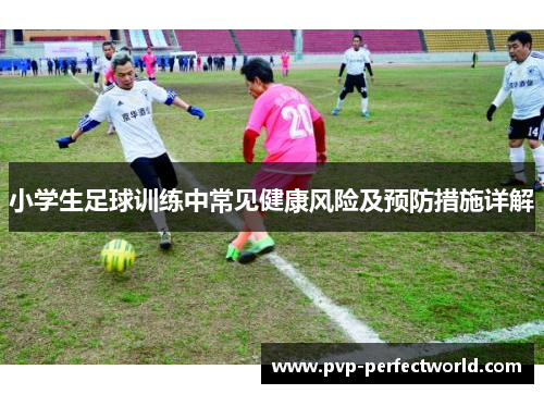 小学生足球训练中常见健康风险及预防措施详解