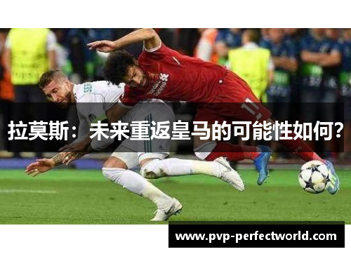 拉莫斯：未来重返皇马的可能性如何？