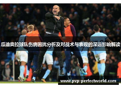 瓜迪奥拉球队伤病困扰分析及对战术与表现的深远影响解读