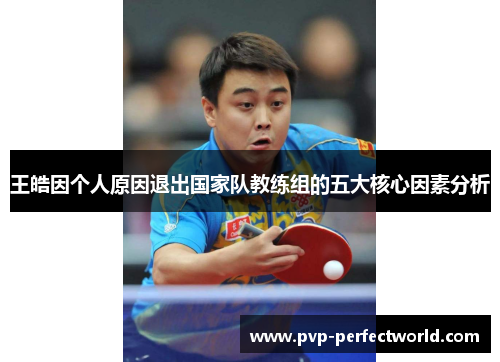 王皓因个人原因退出国家队教练组的五大核心因素分析