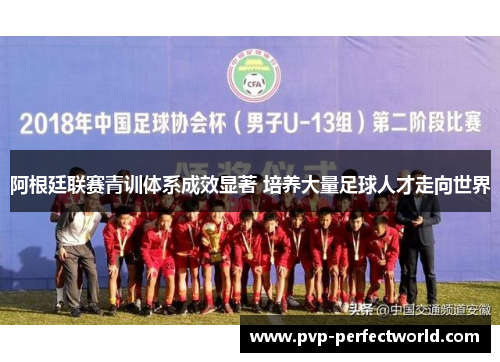 阿根廷联赛青训体系成效显著 培养大量足球人才走向世界