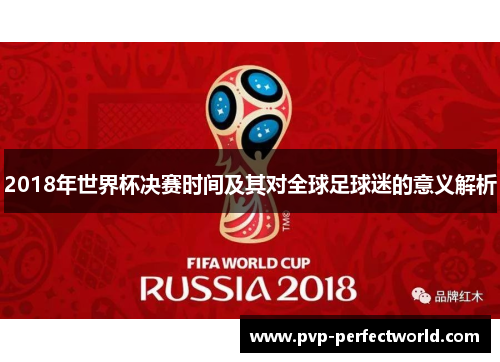 2018年世界杯决赛时间及其对全球足球迷的意义解析