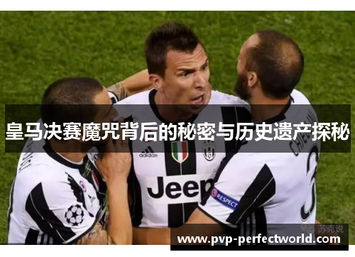 皇马决赛魔咒背后的秘密与历史遗产探秘