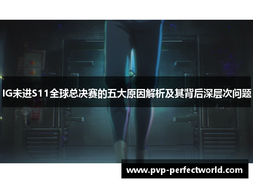 IG未进S11全球总决赛的五大原因解析及其背后深层次问题