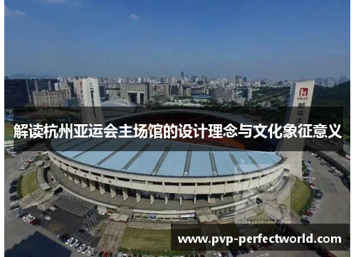 解读杭州亚运会主场馆的设计理念与文化象征意义