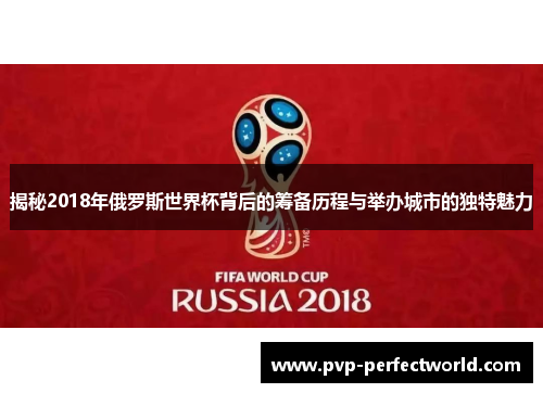 揭秘2018年俄罗斯世界杯背后的筹备历程与举办城市的独特魅力