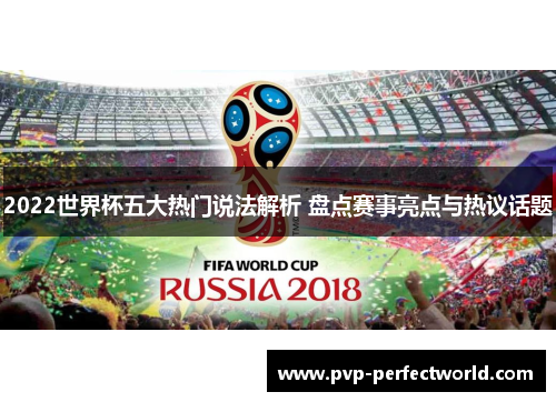 2022世界杯五大热门说法解析 盘点赛事亮点与热议话题