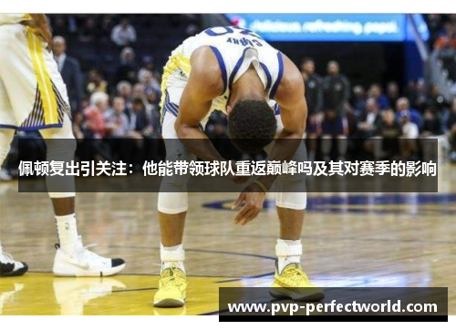 佩顿复出引关注：他能带领球队重返巅峰吗及其对赛季的影响